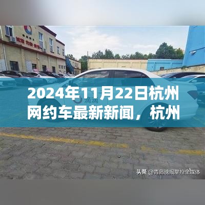杭州網(wǎng)約車革新篇章，智能出行新紀元體驗報道，最新消息發(fā)布于2024年11月22日