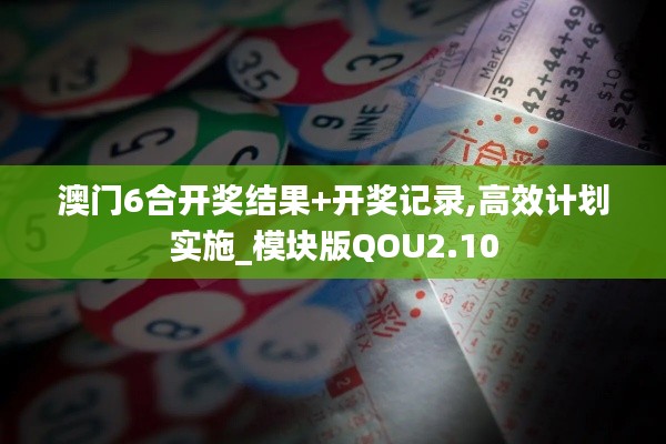 澳門6合開獎結(jié)果+開獎記錄,高效計劃實施_模塊版QOU2.10
