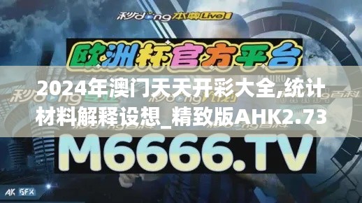 2024年澳門天天開彩大全,統(tǒng)計(jì)材料解釋設(shè)想_精致版AHK2.73