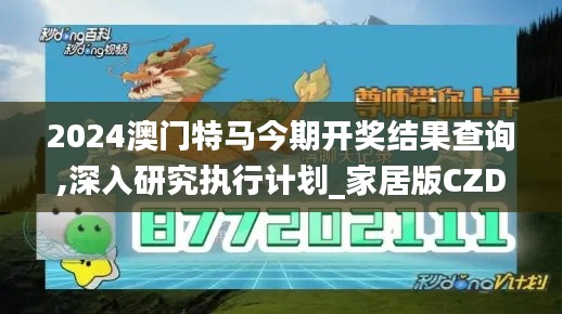 2024澳門特馬今期開獎結(jié)果查詢,深入研究執(zhí)行計劃_家居版CZD2.13