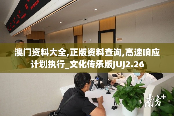 澳門資料大全,正版資料查詢,高速響應計劃執(zhí)行_文化傳承版JUJ2.26
