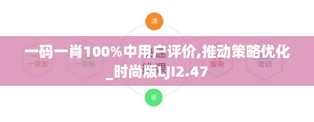一碼一肖100%中用戶評(píng)價(jià),推動(dòng)策略優(yōu)化_時(shí)尚版LJI2.47