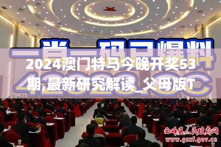 2024澳門特馬今晚開獎(jiǎng)53期,最新研究解讀_父母版TSE2.91