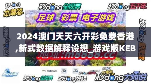 2024澳門天天六開彩免費香港,新式數(shù)據(jù)解釋設想_游戲版KEB2.78
