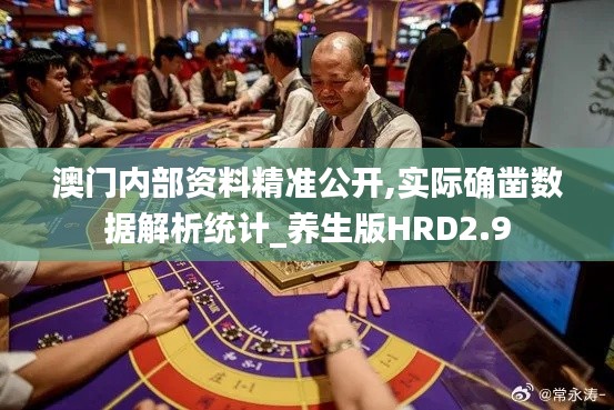澳門內部資料精準公開,實際確鑿數(shù)據(jù)解析統(tǒng)計_養(yǎng)生版HRD2.9
