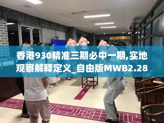 香港930精準(zhǔn)三期必中一期,實(shí)地觀察解釋定義_自由版MWB2.28