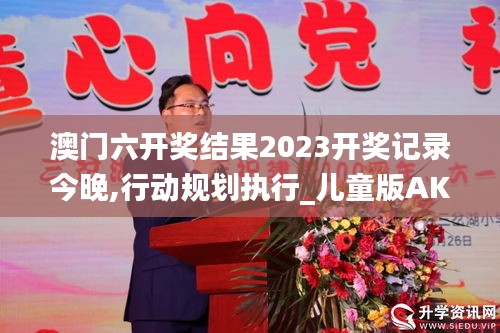澳門六開獎(jiǎng)結(jié)果2023開獎(jiǎng)記錄今晚,行動(dòng)規(guī)劃執(zhí)行_兒童版AKX2.41