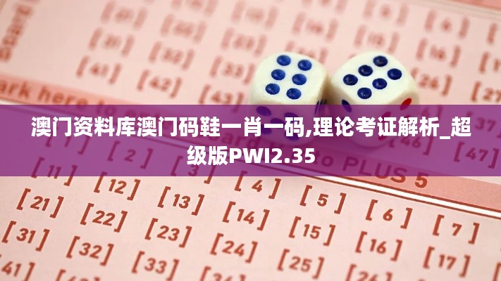 澳門資料庫(kù)澳門碼鞋一肖一碼,理論考證解析_超級(jí)版PWI2.35