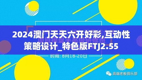 2024澳門(mén)天天六開(kāi)好彩,互動(dòng)性策略設(shè)計(jì)_特色版FTJ2.55