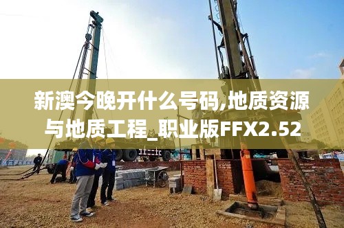 新澳今晚開什么號碼,地質資源與地質工程_職業(yè)版FFX2.52