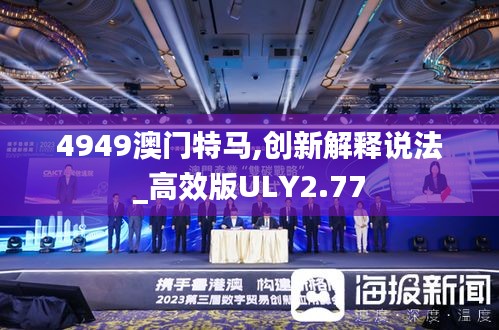 4949澳門特馬,創(chuàng)新解釋說(shuō)法_高效版ULY2.77