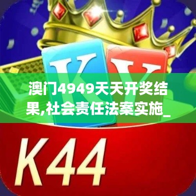 澳門4949天天開獎(jiǎng)結(jié)果,社會(huì)責(zé)任法案實(shí)施_迷你版KNE2.75