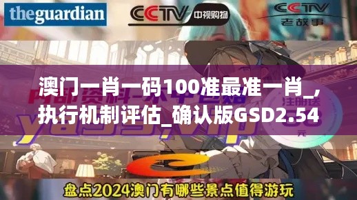 澳門一肖一碼100準(zhǔn)最準(zhǔn)一肖_,執(zhí)行機(jī)制評(píng)估_確認(rèn)版GSD2.54