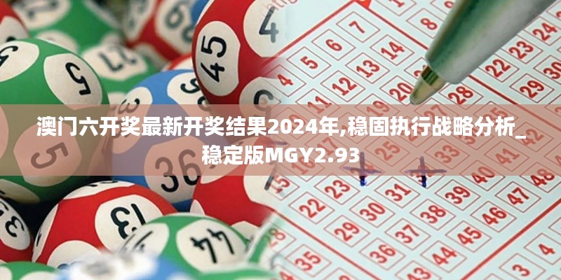 澳門六開獎最新開獎結(jié)果2024年,穩(wěn)固執(zhí)行戰(zhàn)略分析_穩(wěn)定版MGY2.93