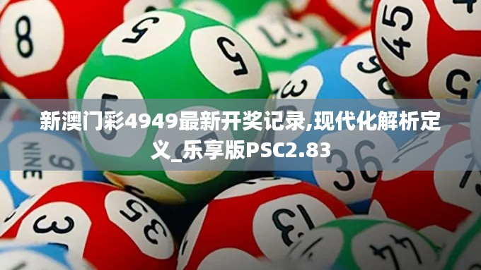 新澳門彩4949最新開獎(jiǎng)記錄,現(xiàn)代化解析定義_樂(lè)享版PSC2.83