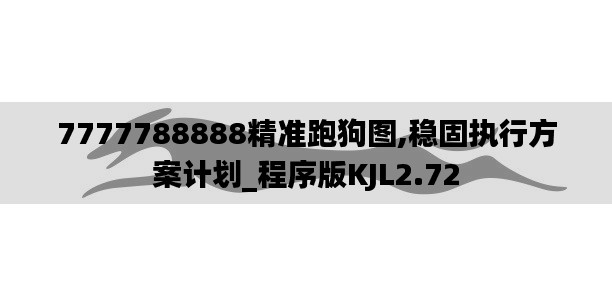 7777788888精準跑狗圖,穩(wěn)固執(zhí)行方案計劃_程序版KJL2.72