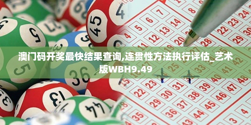 澳門碼開獎(jiǎng)最快結(jié)果查詢,連貫性方法執(zhí)行評(píng)估_藝術(shù)版WBH9.49