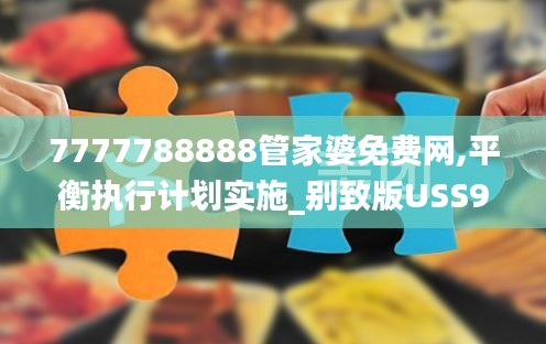 7777788888管家婆免費網(wǎng),平衡執(zhí)行計劃實施_別致版USS9.92