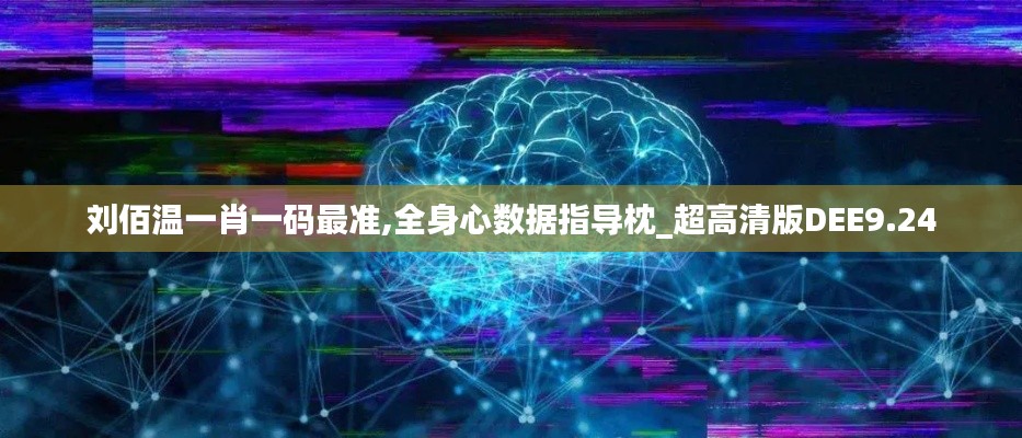 劉佰溫一肖一碼最準,全身心數(shù)據(jù)指導枕_超高清版DEE9.24
