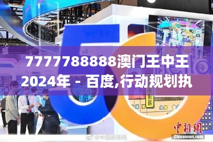 7777788888澳門王中王2024年 - 百度,行動規(guī)劃執(zhí)行_網(wǎng)絡版IXD9.99