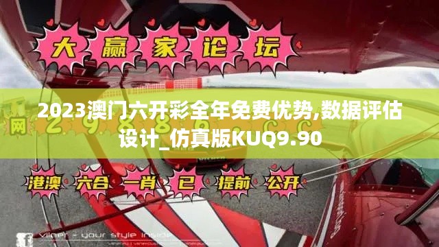 2023澳門六開彩全年免費優(yōu)勢,數(shù)據(jù)評估設(shè)計_仿真版KUQ9.90
