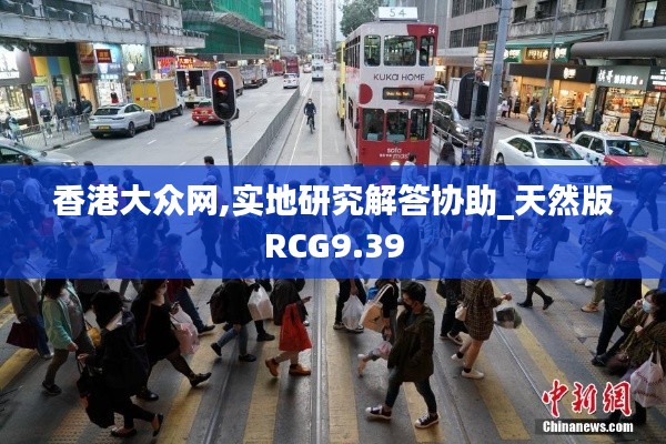 香港大眾網(wǎng),實地研究解答協(xié)助_天然版RCG9.39