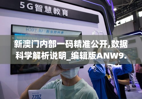 新澳門內(nèi)部一碼精準(zhǔn)公開,數(shù)據(jù)科學(xué)解析說明_編輯版ANW9.98