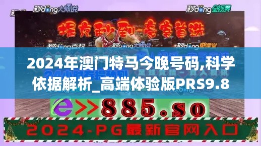 2024年澳門(mén)特馬今晚號(hào)碼,科學(xué)依據(jù)解析_高端體驗(yàn)版PRS9.8