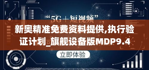 新奧精準(zhǔn)免費(fèi)資料提供,執(zhí)行驗證計劃_旗艦設(shè)備版MDP9.4