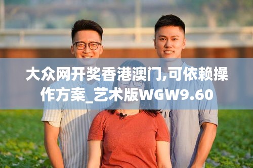 大眾網(wǎng)開獎(jiǎng)香港澳門,可依賴操作方案_藝術(shù)版WGW9.60