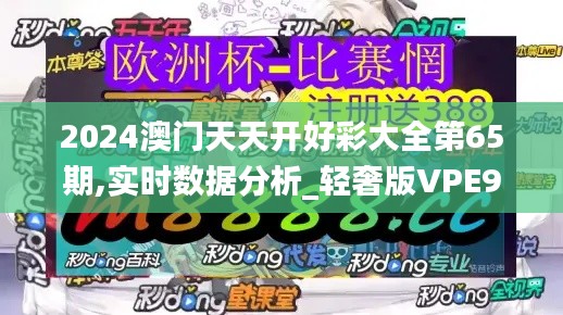 2024澳門天天開好彩大全第65期,實(shí)時數(shù)據(jù)分析_輕奢版VPE9.15