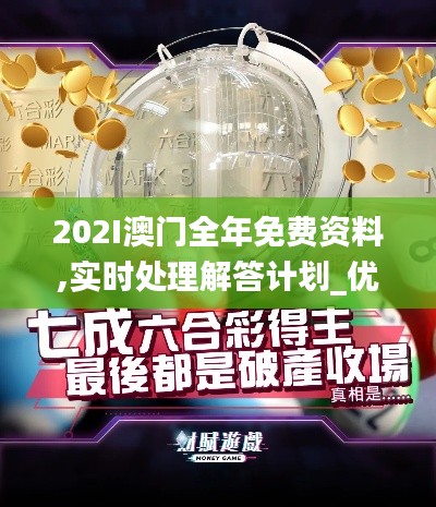 202I澳門全年免費(fèi)資料,實(shí)時處理解答計(jì)劃_優(yōu)選版LZT9.55