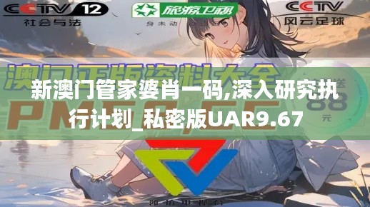 新澳門管家婆肖一碼,深入研究執(zhí)行計(jì)劃_私密版UAR9.67