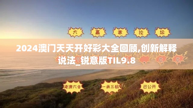 2024澳門(mén)天天開(kāi)好彩大全回顧,創(chuàng)新解釋說(shuō)法_銳意版TIL9.8