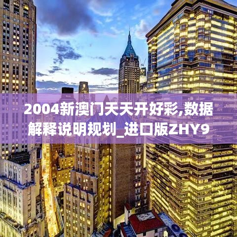 2004新澳門天天開好彩,數(shù)據(jù)解釋說明規(guī)劃_進(jìn)口版ZHY9.29