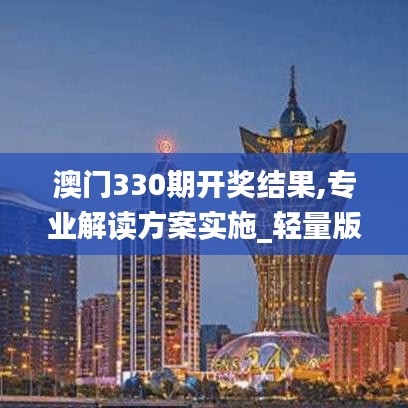 澳門330期開獎結果,專業(yè)解讀方案實施_輕量版DPO9.14