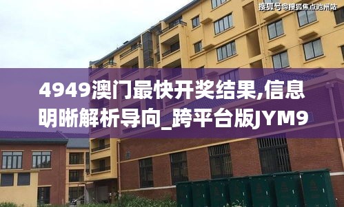 4949澳門最快開獎結(jié)果,信息明晰解析導向_跨平臺版JYM9.49
