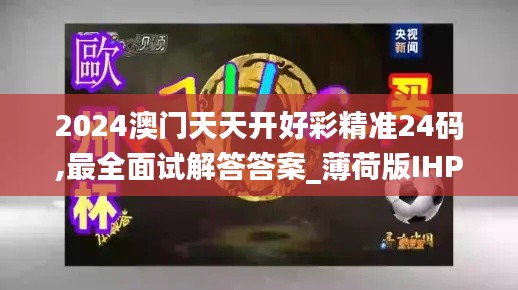 2024澳門天天開好彩精準(zhǔn)24碼,最全面試解答答案_薄荷版IHP9.42