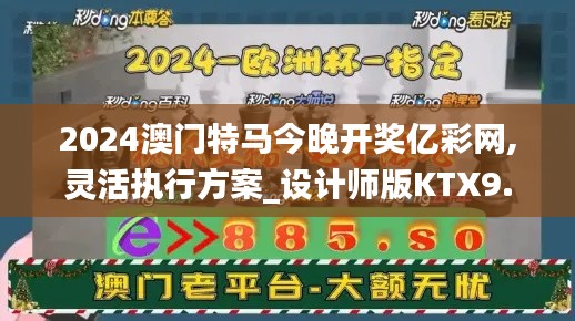 2024澳門特馬今晚開(kāi)獎(jiǎng)億彩網(wǎng),靈活執(zhí)行方案_設(shè)計(jì)師版KTX9.37