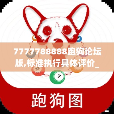 7777788888跑狗論壇版,標準執(zhí)行具體評價_智能版YFQ9.77