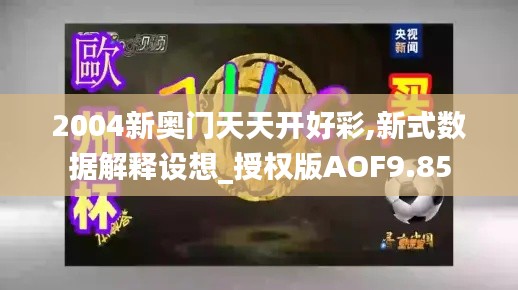 2004新奧門天天開好彩,新式數(shù)據(jù)解釋設(shè)想_授權(quán)版AOF9.85