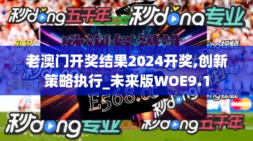 老澳門開獎結(jié)果2024開獎,創(chuàng)新策略執(zhí)行_未來版WOE9.1