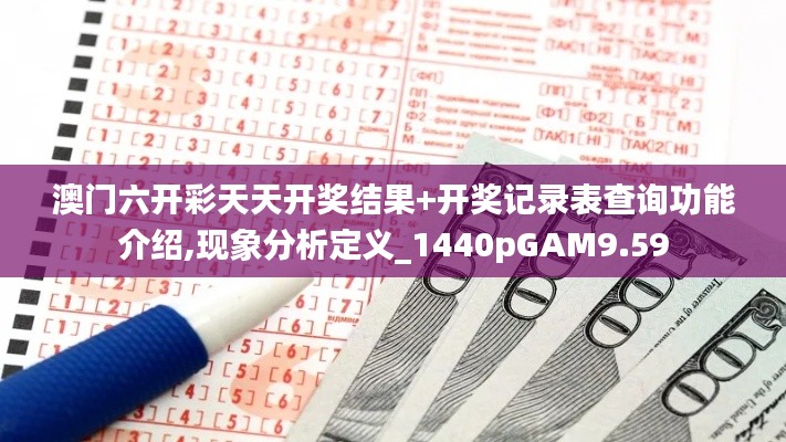 澳門六開彩天天開獎結果+開獎記錄表查詢功能介紹,現(xiàn)象分析定義_1440pGAM9.59