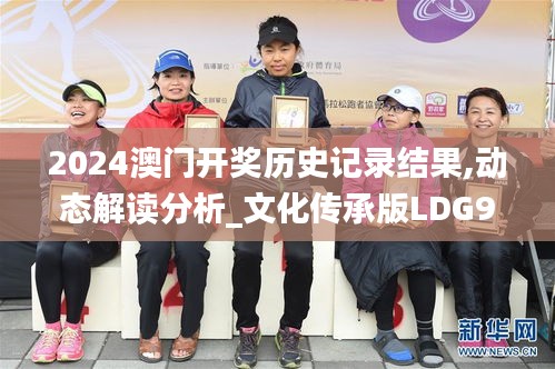 2024澳門開獎歷史記錄結(jié)果,動態(tài)解讀分析_文化傳承版LDG9.85