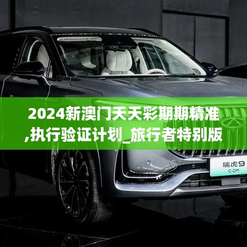 2024新澳門天天彩期期精準(zhǔn),執(zhí)行驗(yàn)證計(jì)劃_旅行者特別版YUF9.67