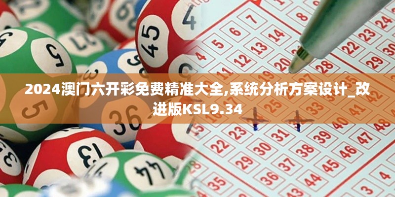 2024澳門(mén)六開(kāi)彩免費(fèi)精準(zhǔn)大全,系統(tǒng)分析方案設(shè)計(jì)_改進(jìn)版KSL9.34