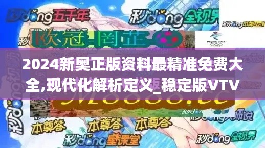2024新奧正版資料最精準免費大全,現(xiàn)代化解析定義_穩(wěn)定版VTV9.7