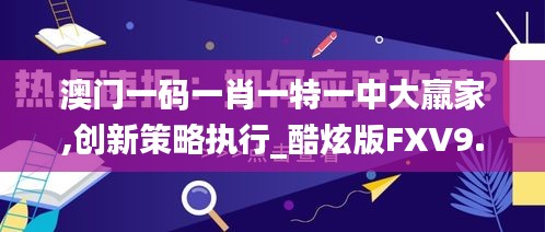 澳門一碼一肖一特一中大羸家,創(chuàng)新策略執(zhí)行_酷炫版FXV9.47