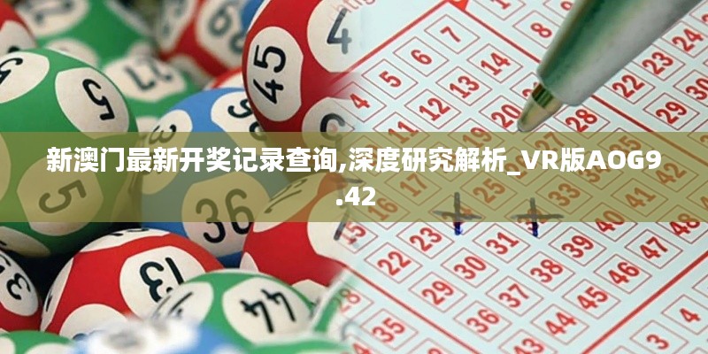 新澳門最新開(kāi)獎(jiǎng)記錄查詢,深度研究解析_VR版AOG9.42