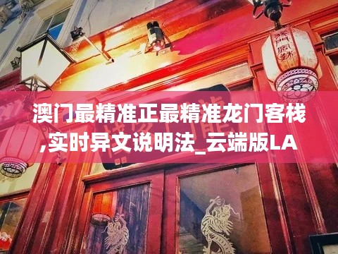 澳門最精準(zhǔn)正最精準(zhǔn)龍門客棧,實(shí)時(shí)異文說(shuō)明法_云端版LAQ9.65